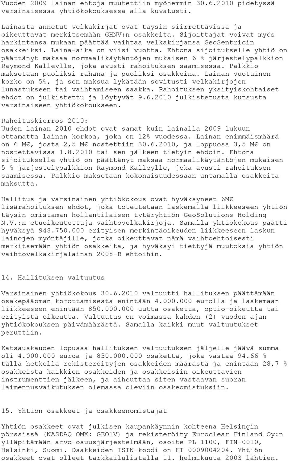 Laina-aika on viisi vuotta. Ehtona sijoitukselle yhtiö on päättänyt maksaa normaalikäytäntöjen mukaisen 6 % järjestelypalkkion Raymond Kalleylle, joka avusti rahoituksen saamisessa.