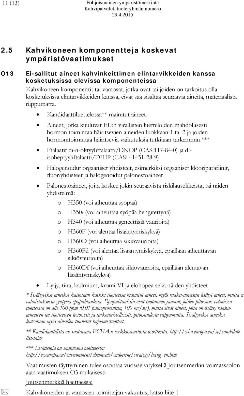 jotka ovat tai joiden on tarkoitus olla kosketuksissa elintarvikkeiden kanssa, eivät saa sisältää seuraavia aineita, materiaalista riippumatta. Kandidaattiluettelossa** mainitut aineet.