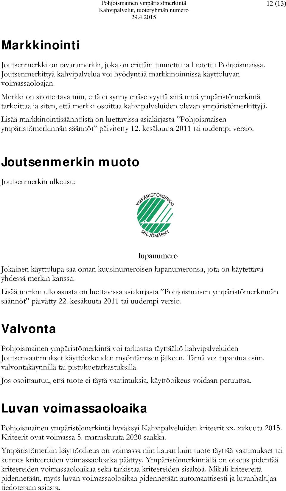 Merkki on sijoitettava niin, että ei synny epäselvyyttä siitä mitä ympäristömerkintä tarkoittaa ja siten, että merkki osoittaa kahvipalveluiden olevan ympäristömerkittyjä.