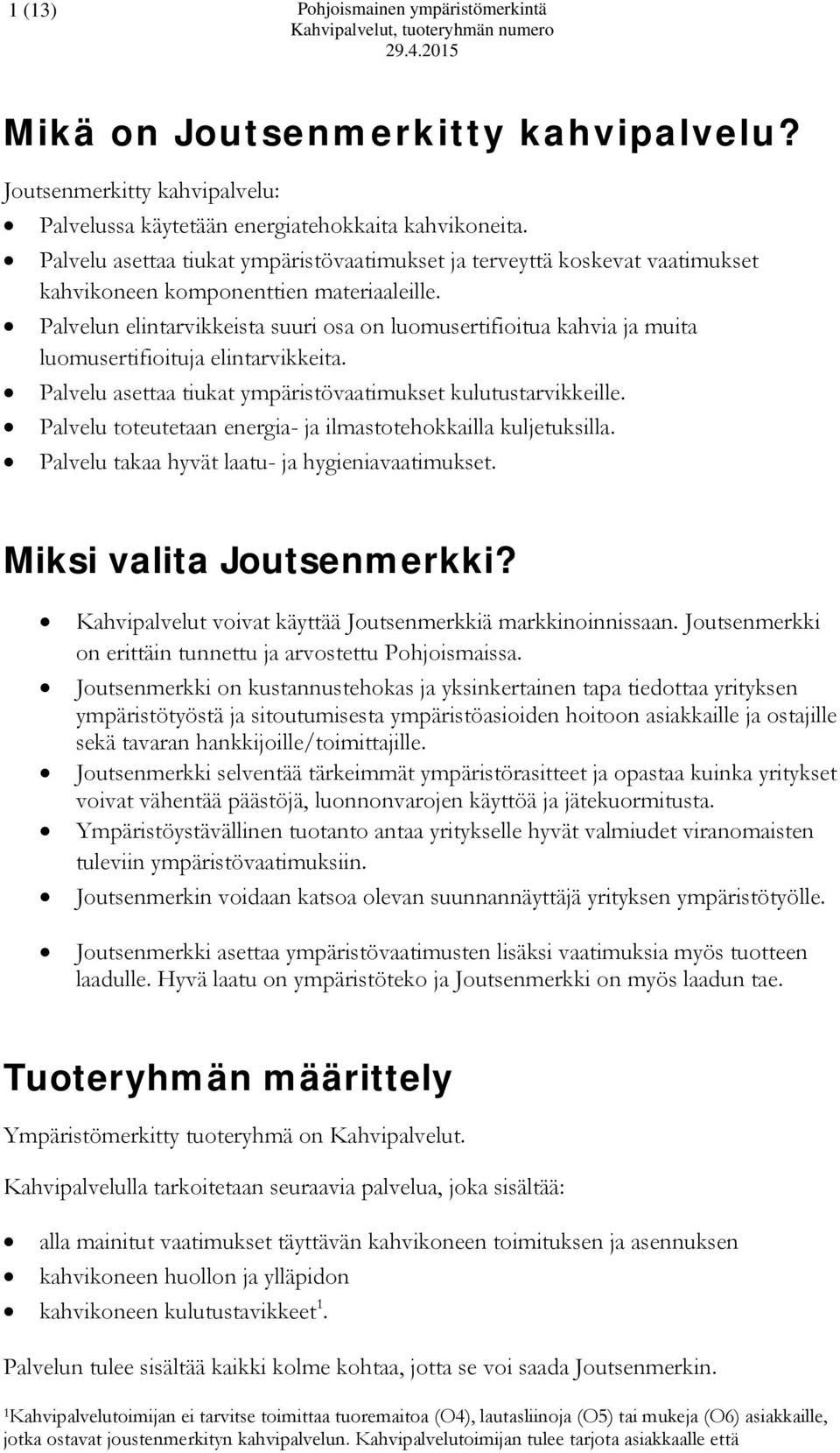 Palvelun elintarvikkeista suuri osa on luomusertifioitua kahvia ja muita luomusertifioituja elintarvikkeita. Palvelu asettaa tiukat ympäristövaatimukset kulutustarvikkeille.