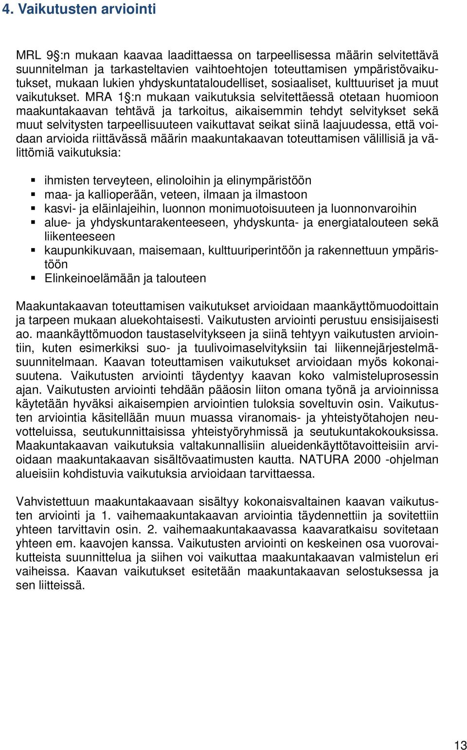 MRA 1 :n mukaan vaikutuksia selvitettäessä otetaan huomioon maakuntakaavan tehtävä ja tarkoitus, aikaisemmin tehdyt selvitykset sekä muut selvitysten tarpeellisuuteen vaikuttavat seikat siinä