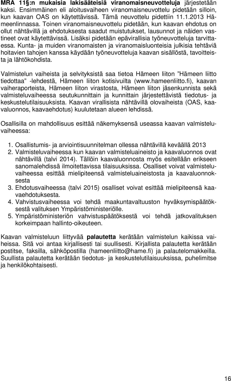 Toinen viranomaisneuvottelu pidetään, kun kaavan ehdotus on ollut nähtävillä ja ehdotuksesta saadut muistutukset, lausunnot ja näiden vastineet ovat käytettävissä.