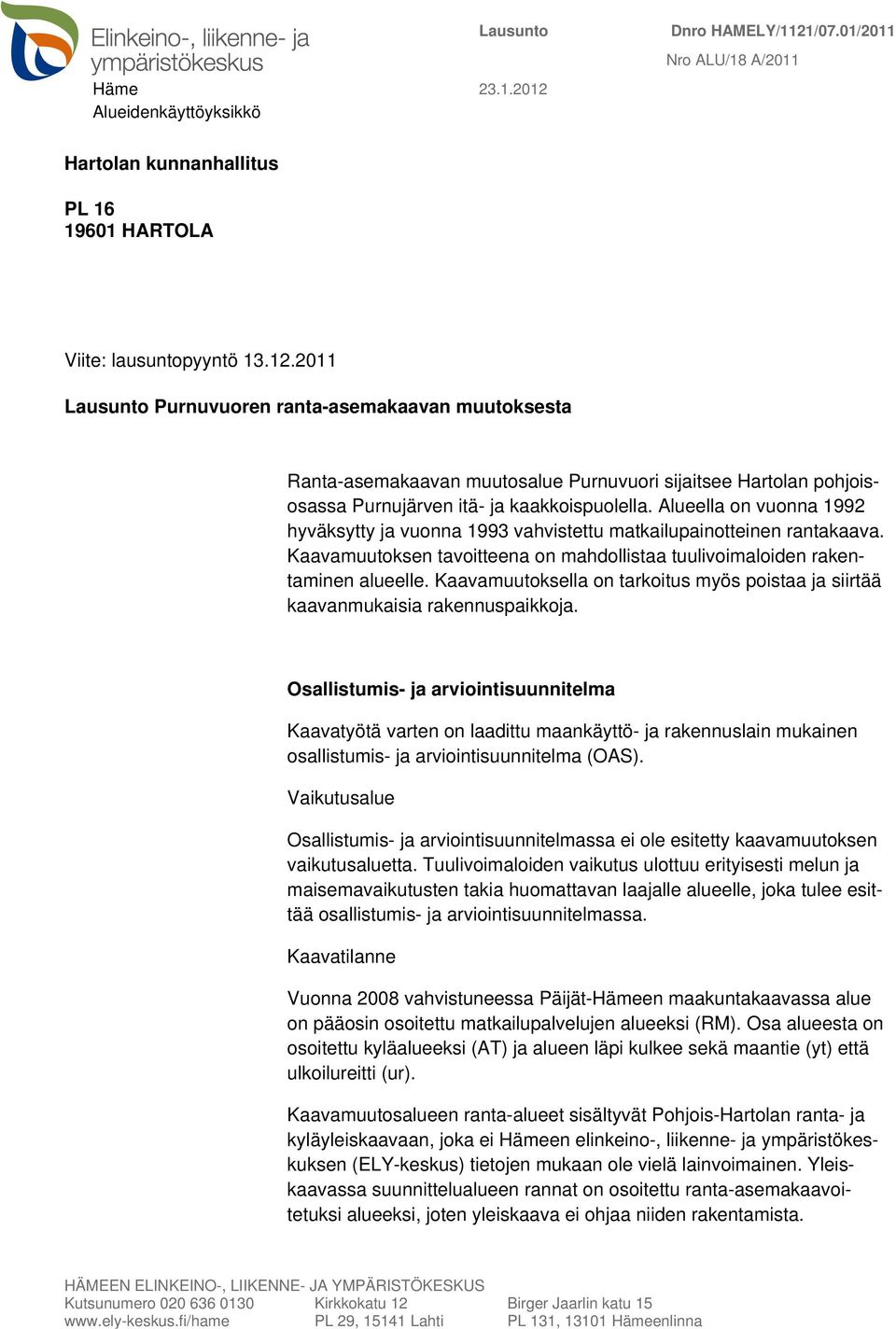 Alueella on vuonna 1992 hyväksytty ja vuonna 1993 vahvistettu matkailupainotteinen rantakaava. Kaavamuutoksen tavoitteena on mahdollistaa tuulivoimaloiden rakentaminen alueelle.