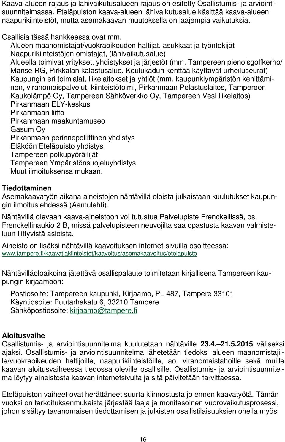 Alueen maanomistajat/vuokraoikeuden haltijat, asukkaat ja työntekijät Naapurikiinteistöjen omistajat, (lähivaikutusalue) Alueella toimivat yritykset, yhdistykset ja järjestöt (mm.