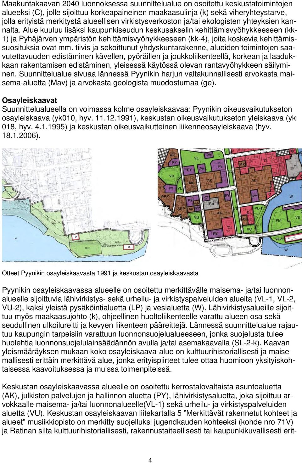 Alue kuuluu lisäksi kaupunkiseudun keskusakselin kehittämisvyöhykkeeseen (kk- 1) ja Pyhäjärven ympäristön kehittämisvyöhykkeeseen (kk-4), joita koskevia kehittämissuosituksia ovat mm.