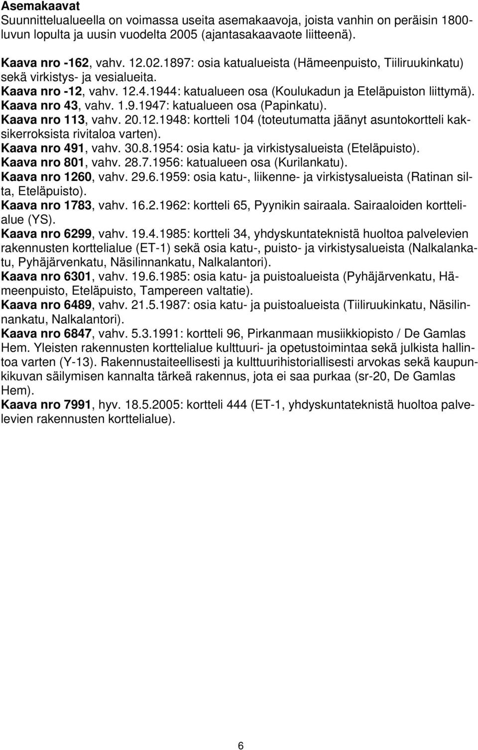 Kaava nro 113, vahv. 20.12.1948: kortteli 104 (toteutumatta jäänyt asuntokortteli kaksikerroksista rivitaloa varten). Kaava nro 491, vahv. 30.8.1954: osia katu- ja virkistysalueista (Eteläpuisto).