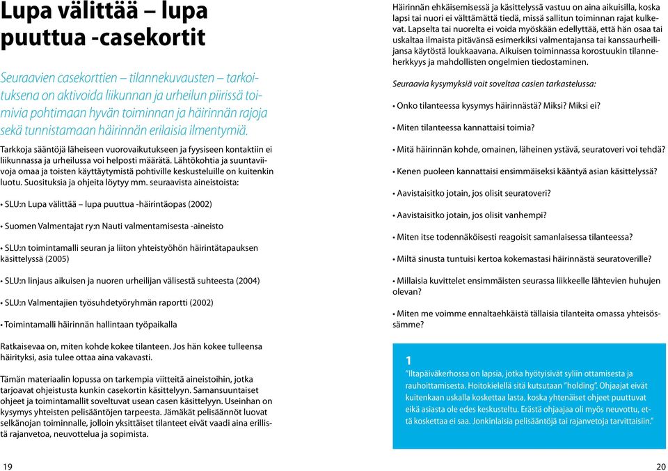 Lähtökohtia ja suuntaviivoja omaa ja toisten käyttäytymistä pohtiville keskusteluille on kuitenkin luotu. Suosituksia ja ohjeita löytyy mm.