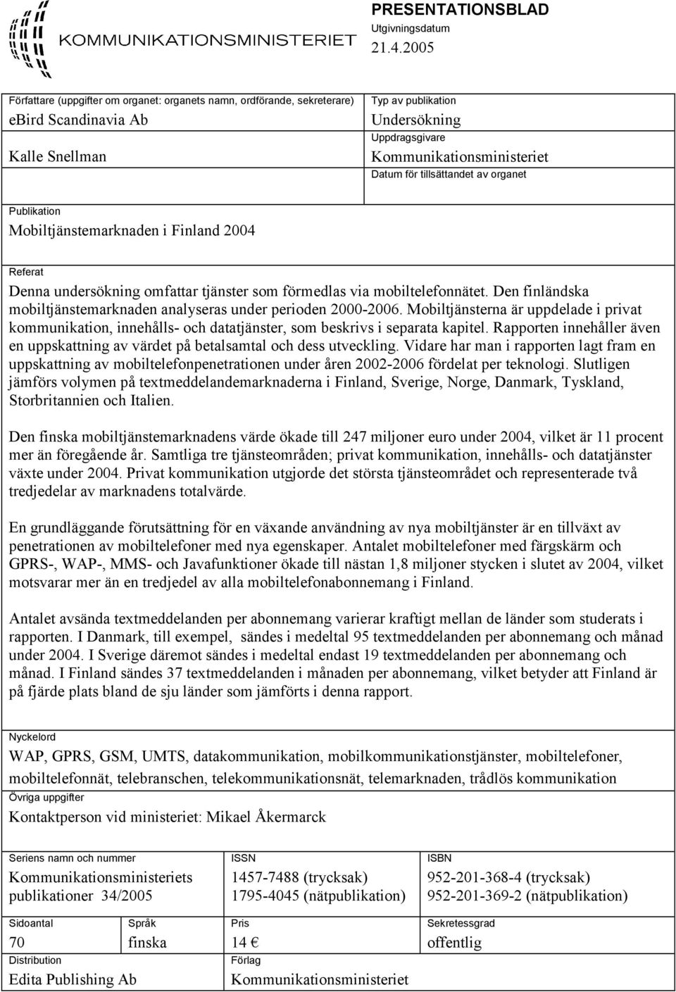 tillsättandet av organet Publikation Mobiltjänstemarknaden i Finland 2004 Referat Denna undersökning omfattar tjänster som förmedlas via mobiltelefonnätet.