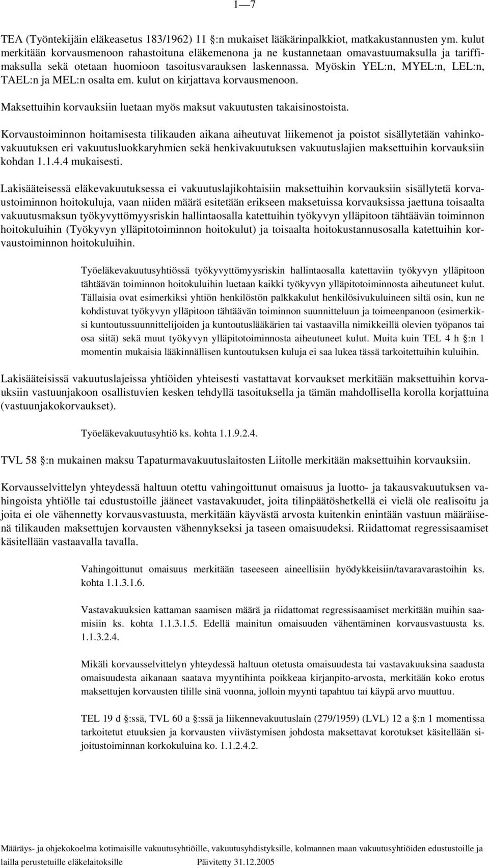 Myöskin YEL:n, MYEL:n, LEL:n, TAEL:n ja MEL:n osalta em. kulut on kirjattava korvausmenoon. Maksettuihin korvauksiin luetaan myös maksut vakuutusten takaisinostoista.