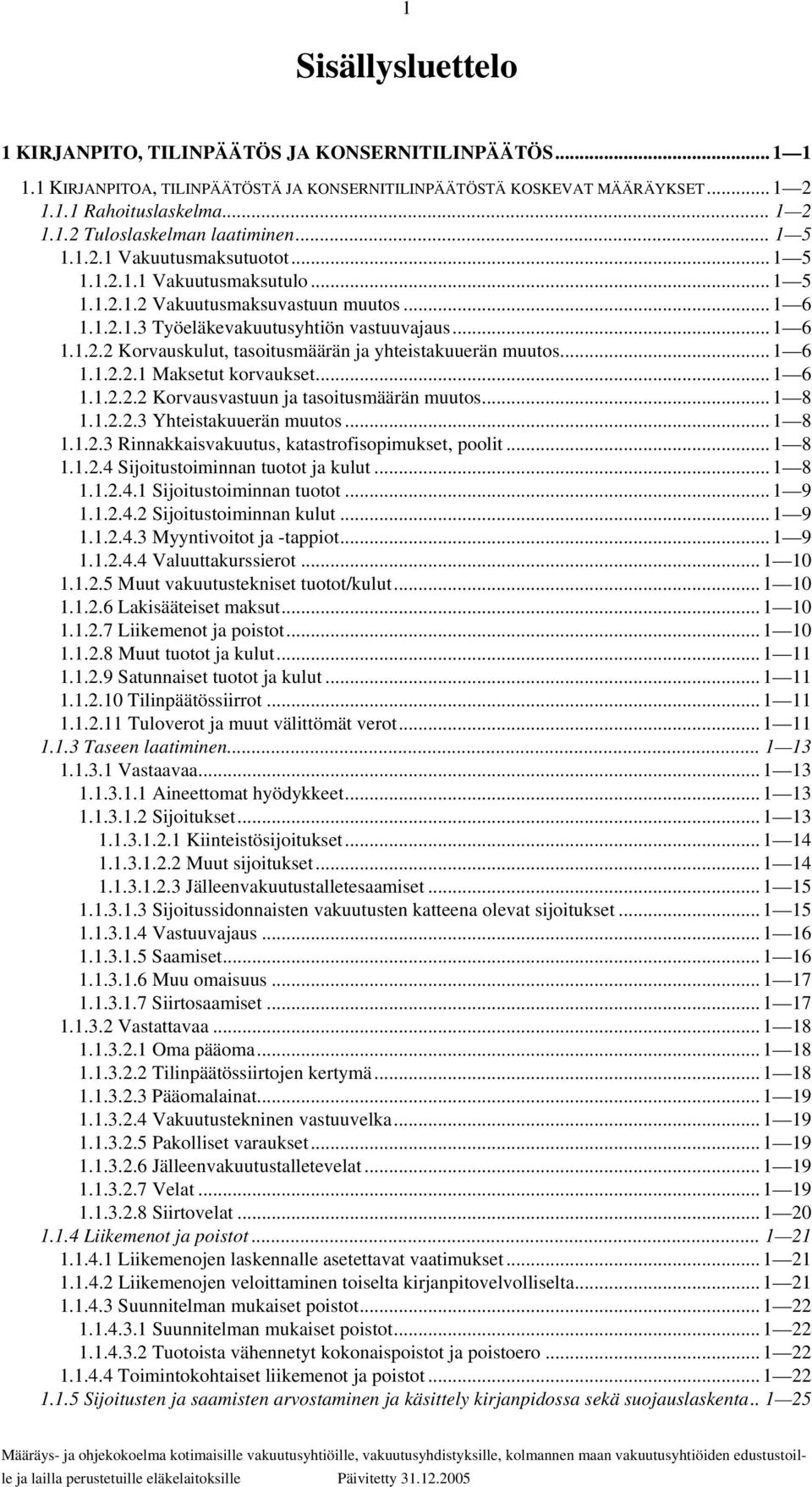 .. 1 6 1.1.2.2.1 Maksetut korvaukset... 1 6 1.1.2.2.2 Korvausvastuun ja tasoitusmäärän muutos... 1 8 1.1.2.2.3 Yhteistakuuerän muutos... 1 8 1.1.2.3 Rinnakkaisvakuutus, katastrofisopimukset, poolit.