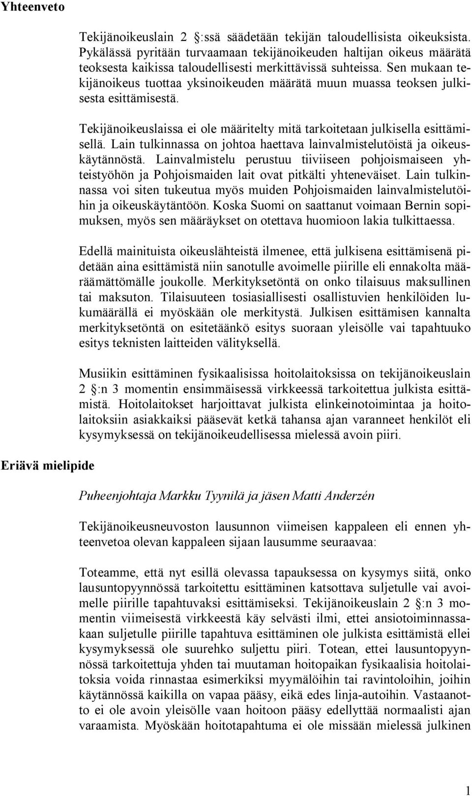 Sen mukaan tekijänoikeus tuottaa yksinoikeuden määrätä muun muassa teoksen julkisesta esittämisestä. Tekijänoikeuslaissa ei ole määritelty mitä tarkoitetaan julkisella esittämisellä.