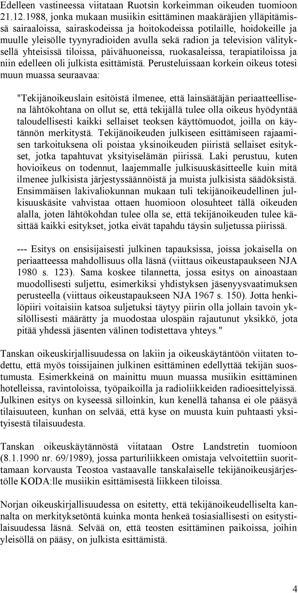 television välityksellä yhteisissä tiloissa, päivähuoneissa, ruokasaleissa, terapiatiloissa ja niin edelleen oli julkista esittämistä.