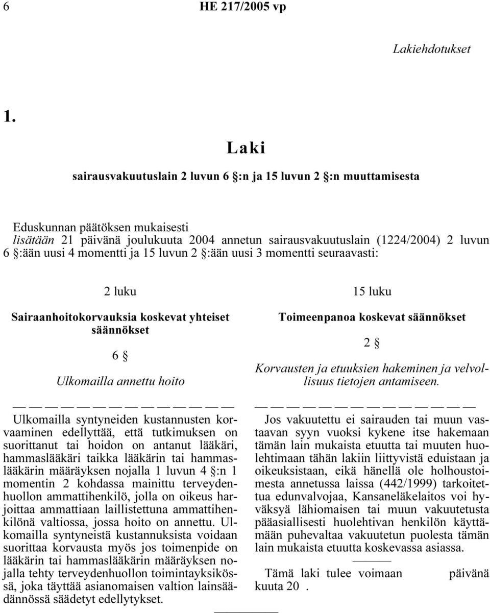 momentti ja 15 luvun 2 :ään uusi 3 momentti seuraavasti: 2 luku Sairaanhoitokorvauksia koskevat yhteiset säännökset 6 Ulkomailla annettu hoito 15 luku Toimeenpanoa koskevat säännökset 2 Korvausten ja