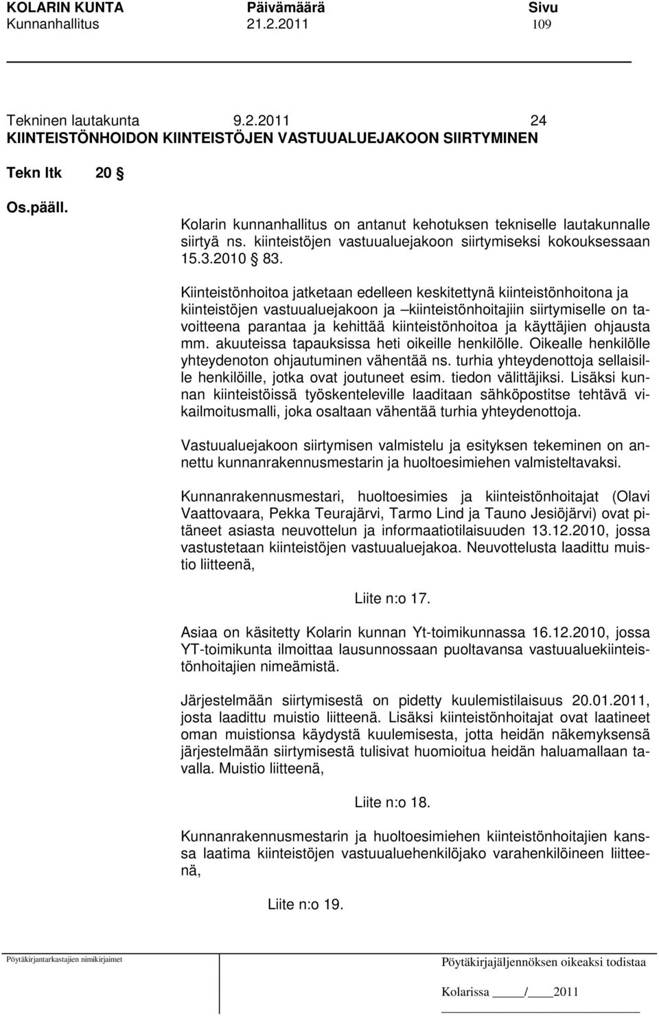 Kiinteistönhoitoa jatketaan edelleen keskitettynä kiinteistönhoitona ja kiinteistöjen vastuualuejakoon ja kiinteistönhoitajiin siirtymiselle on tavoitteena parantaa ja kehittää kiinteistönhoitoa ja