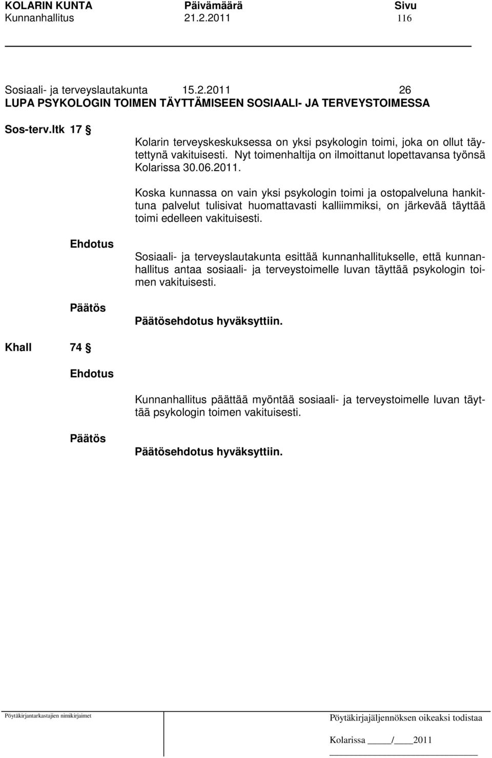 Koska kunnassa on vain yksi psykologin toimi ja ostopalveluna hankittuna palvelut tulisivat huomattavasti kalliimmiksi, on järkevää täyttää toimi edelleen vakituisesti.