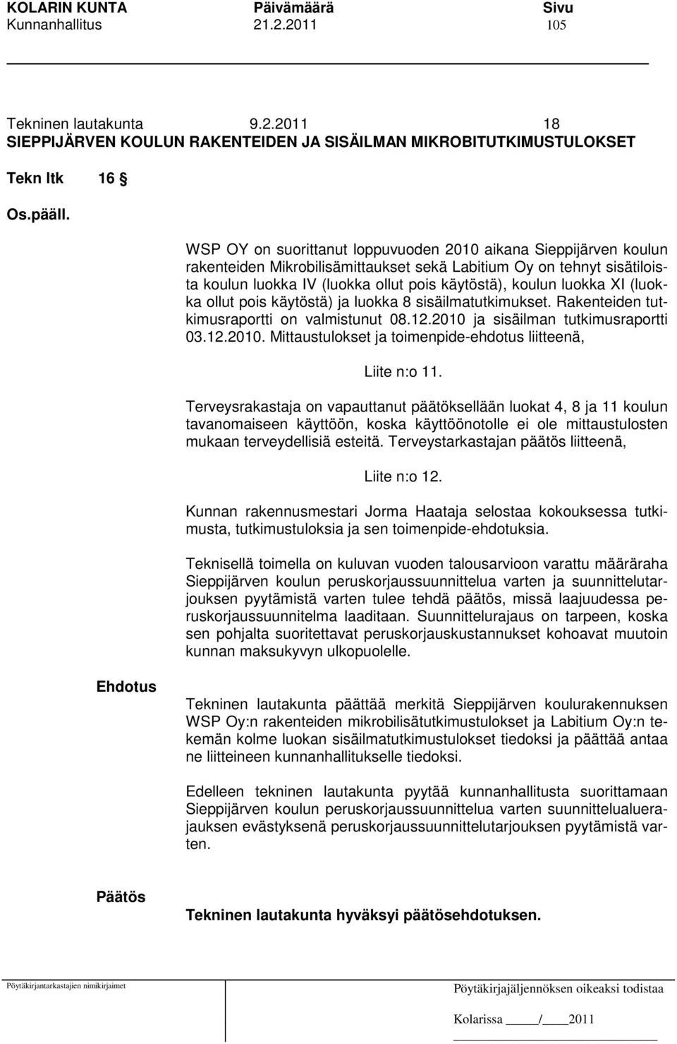 luokka XI (luokka ollut pois käytöstä) ja luokka 8 sisäilmatutkimukset. Rakenteiden tutkimusraportti on valmistunut 08.12.2010 ja sisäilman tutkimusraportti 03.12.2010. Mittaustulokset ja toimenpide-ehdotus liitteenä, Liite n:o 11.