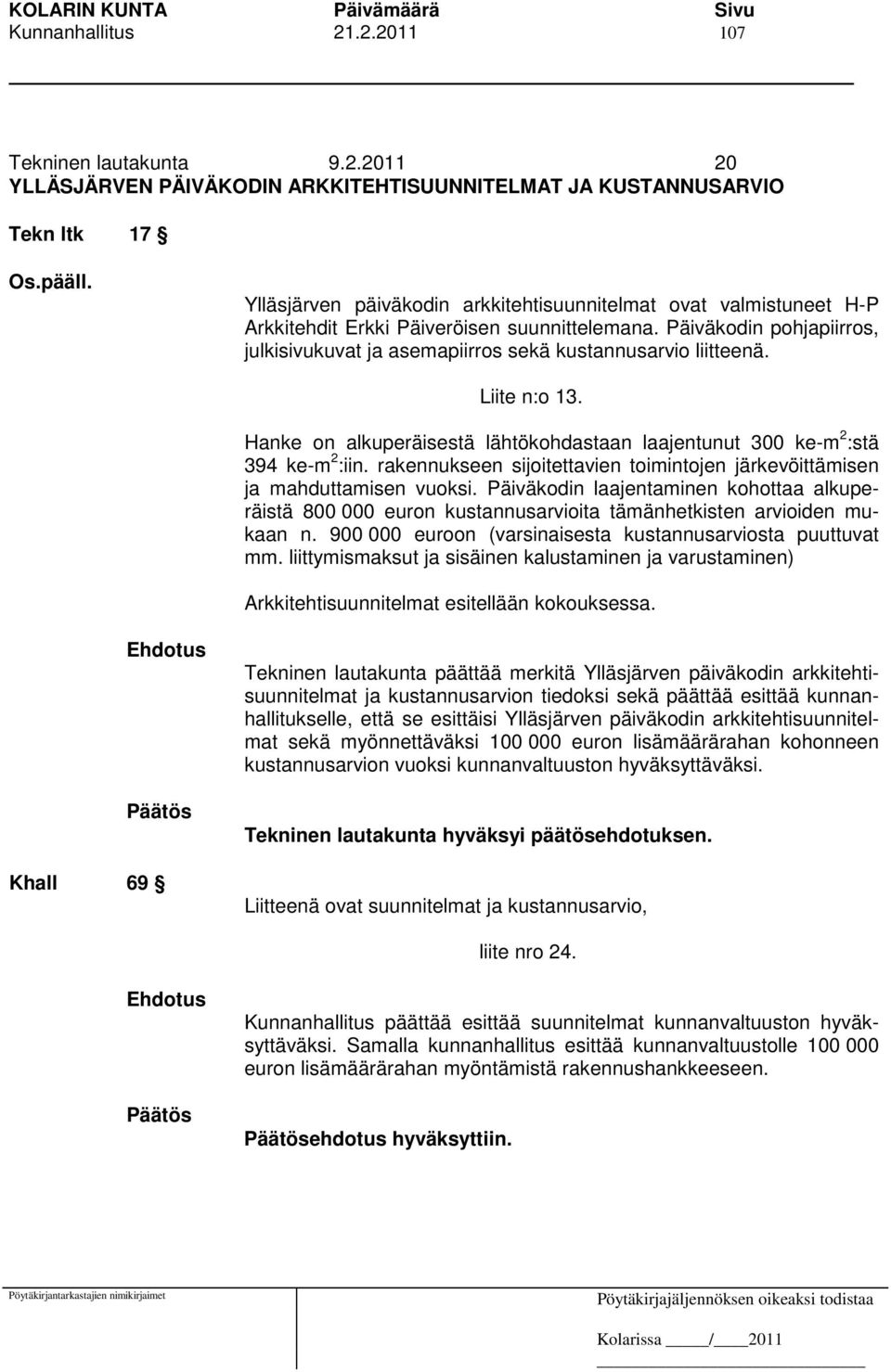 Päiväkodin pohjapiirros, julkisivukuvat ja asemapiirros sekä kustannusarvio liitteenä. Liite n:o 13. Hanke on alkuperäisestä lähtökohdastaan laajentunut 300 ke-m 2 :stä 394 ke-m 2 :iin.