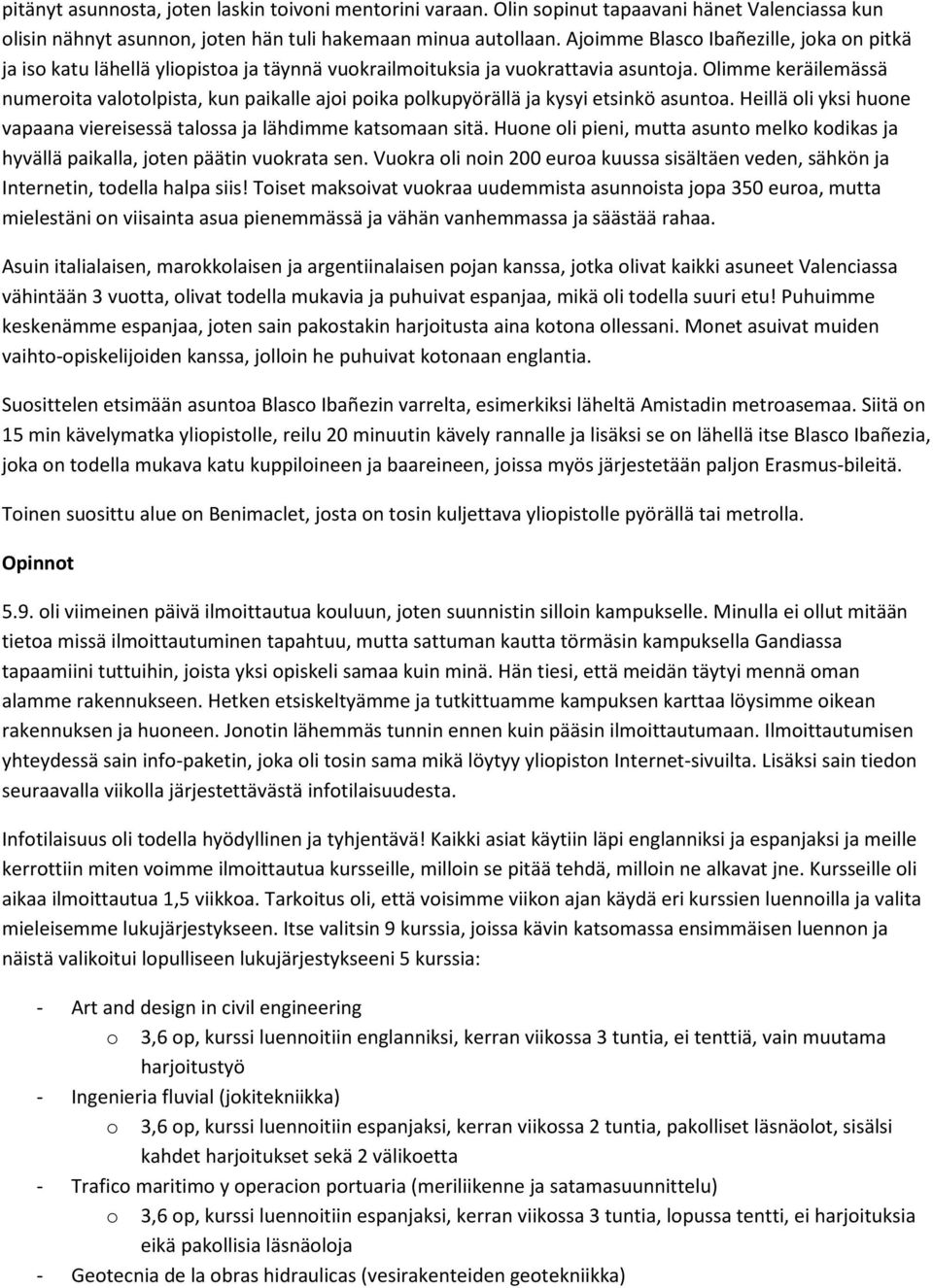 Olimme keräilemässä numeroita valotolpista, kun paikalle ajoi poika polkupyörällä ja kysyi etsinkö asuntoa. Heillä oli yksi huone vapaana viereisessä talossa ja lähdimme katsomaan sitä.