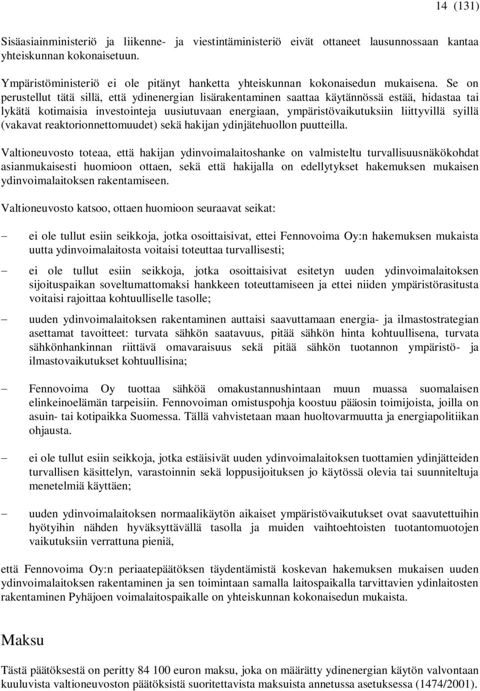 Se on perustellut tätä sillä, että ydinenergian lisärakentaminen saattaa käytännössä estää, hidastaa tai lykätä kotimaisia investointeja uusiutuvaan energiaan, ympäristövaikutuksiin liittyvillä