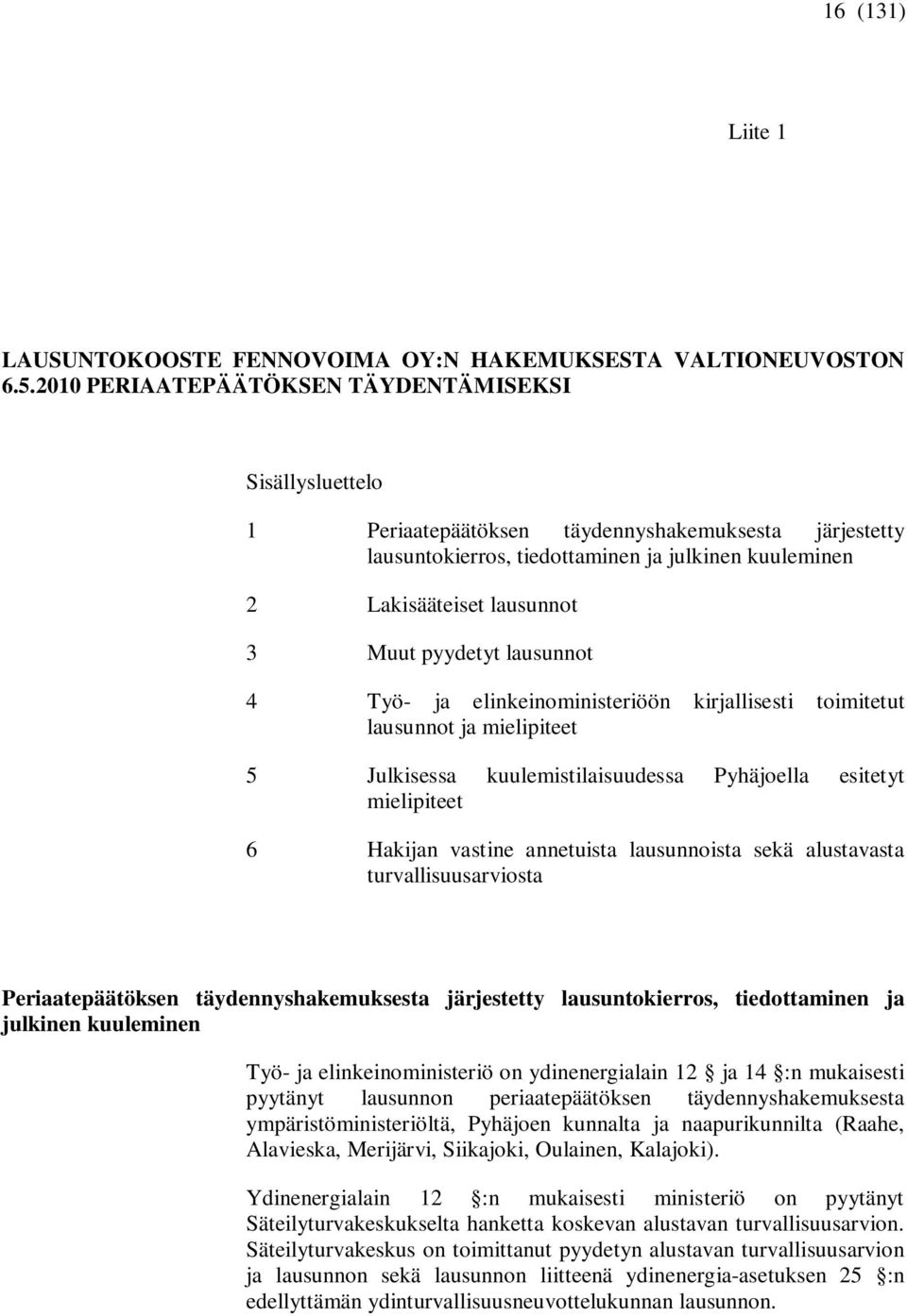 pyydetyt lausunnot 4 Työ- ja elinkeinoministeriöön kirjallisesti toimitetut lausunnot ja mielipiteet 5 Julkisessa kuulemistilaisuudessa Pyhäjoella esitetyt mielipiteet 6 Hakijan vastine annetuista