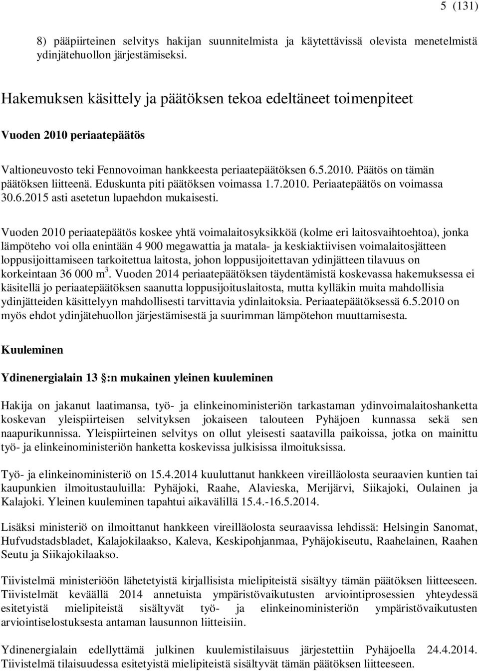 Eduskunta piti päätöksen voimassa 1.7.2010. Periaatepäätös on voimassa 30.6.2015 asti asetetun lupaehdon mukaisesti.