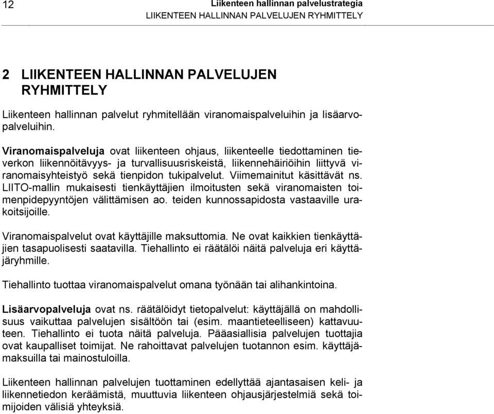 Viranomaispalveluja ovat liikenteen ohjaus, liikenteelle tiedottaminen tieverkon liikennöitävyys- ja turvallisuusriskeistä, liikennehäiriöihin liittyvä viranomaisyhteistyö sekä tienpidon tukipalvelut.
