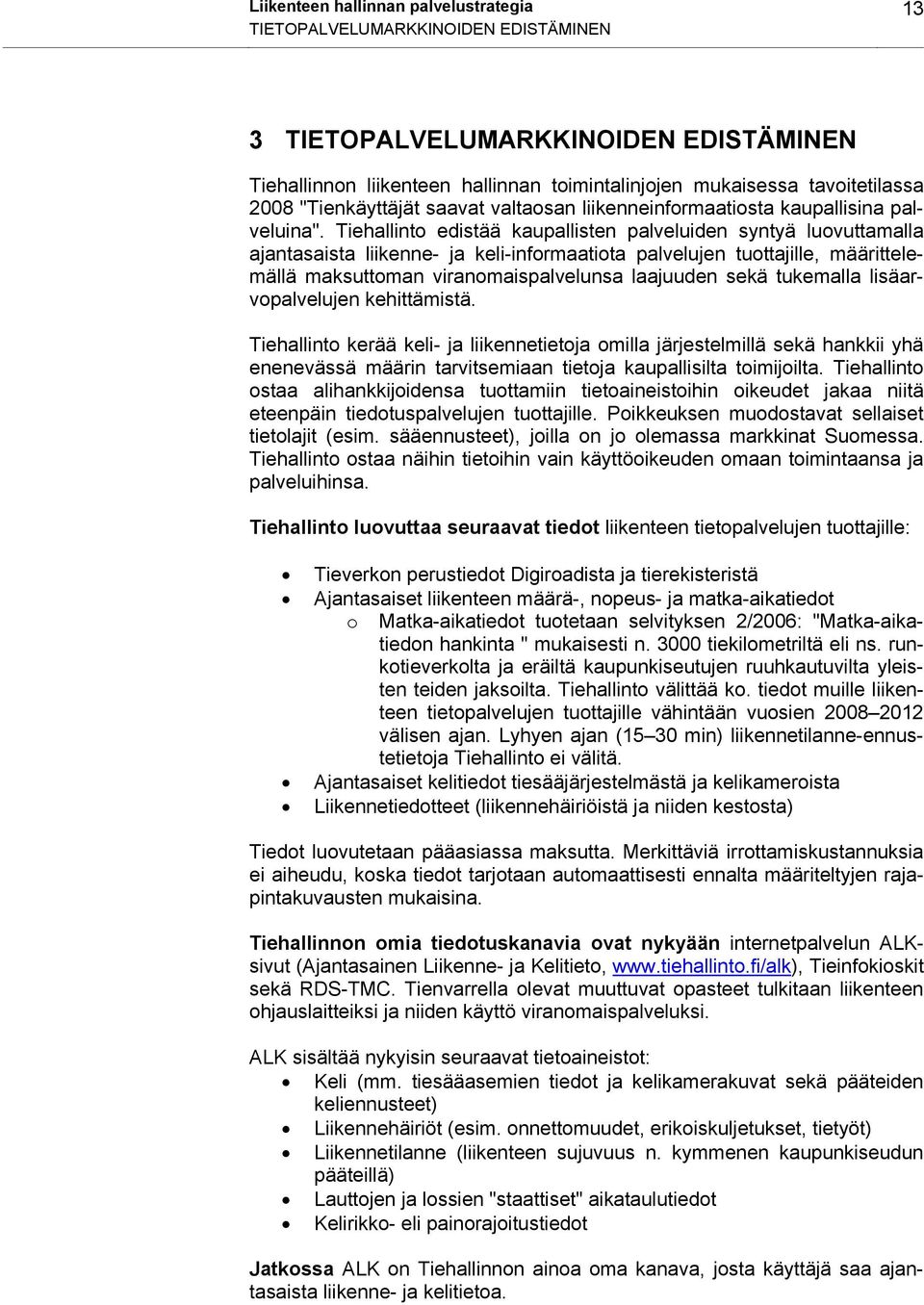 Tiehallinto edistää kaupallisten palveluiden syntyä luovuttamalla ajantasaista liikenne- ja keli-informaatiota palvelujen tuottajille, määrittelemällä maksuttoman viranomaispalvelunsa laajuuden sekä