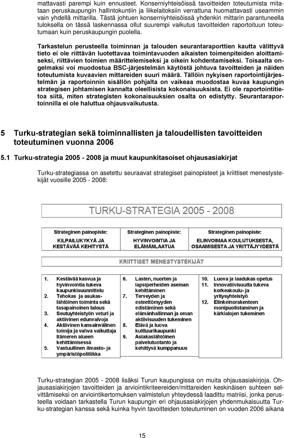 Tarkastelun perusteella toiminnan ja talouden seurantaraporttien kautta välittyvä tieto ei ole riittävän luotettavaa toimintavuoden aikaisten toimenpiteiden aloittamiseksi, riittävien toimien