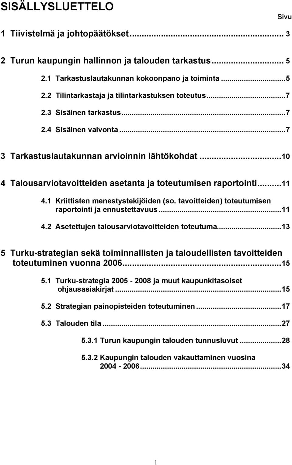 1 Kriittisten menestystekijöiden (so. tavoitteiden) toteutumisen raportointi ja ennustettavuus...11 4.2 Asetettujen talousarviotavoitteiden toteutuma.