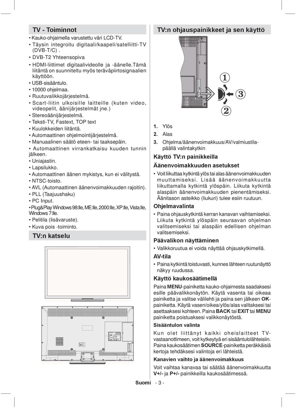 Scart-liitin ulkoisille laitteille (kuten video, videopelit, äänijärjestelmät jne.) Stereoäänijärjestelmä. Teksti-TV, Fastext, TP text Kuulokkeiden liitäntä. Automaattinen ohjelmointijärjestelmä.