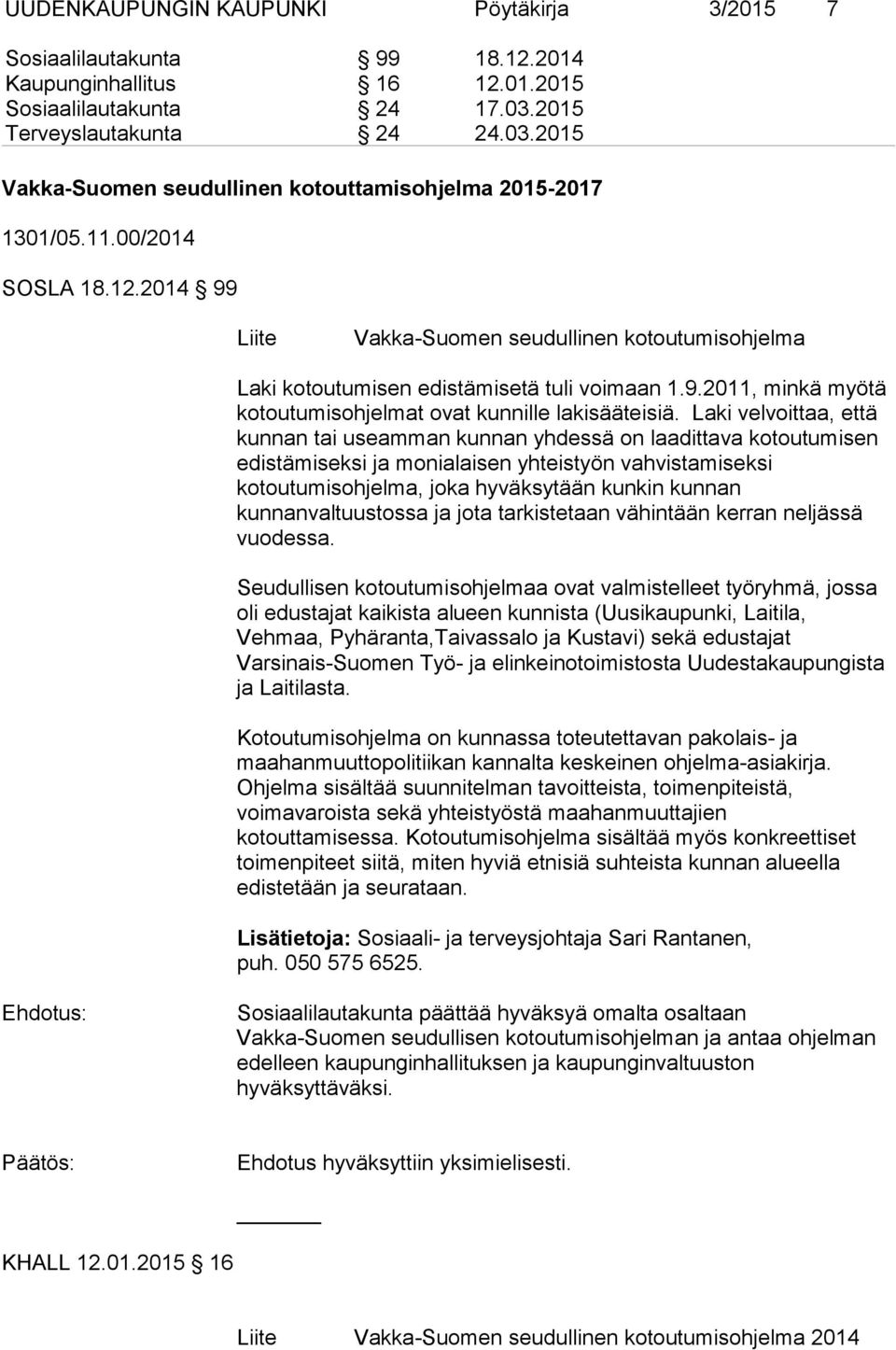 2014 99 Liite Vakka-Suomen seudullinen kotoutumisohjelma Laki kotoutumisen edistämisetä tuli voimaan 1.9.2011, minkä myötä kotoutumisohjelmat ovat kunnille lakisääteisiä.