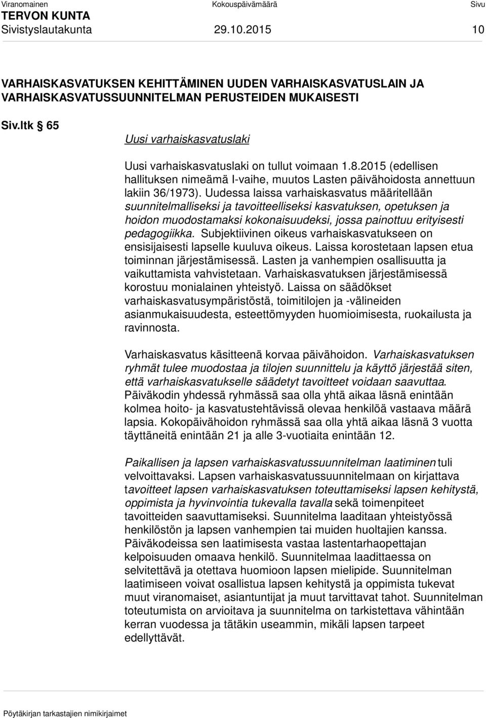 Uudessa laissa varhaiskasvatus määritellään suunnitelmalliseksi ja tavoitteelliseksi kasvatuksen, opetuksen ja hoidon muodostamaksi kokonaisuudeksi, jossa painottuu erityisesti pedagogiikka.