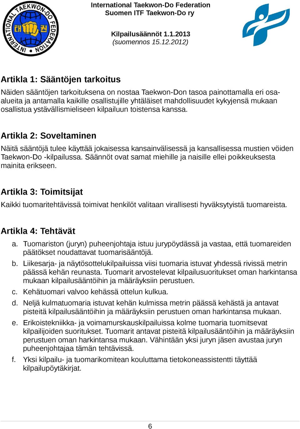 Säännöt ovat samat miehille ja naisille ellei poikkeuksesta mainita erikseen. Artikla 3: Toimitsijat Kaikki tuomaritehtävissä toimivat henkilöt valitaan virallisesti hyväksytyistä tuomareista.