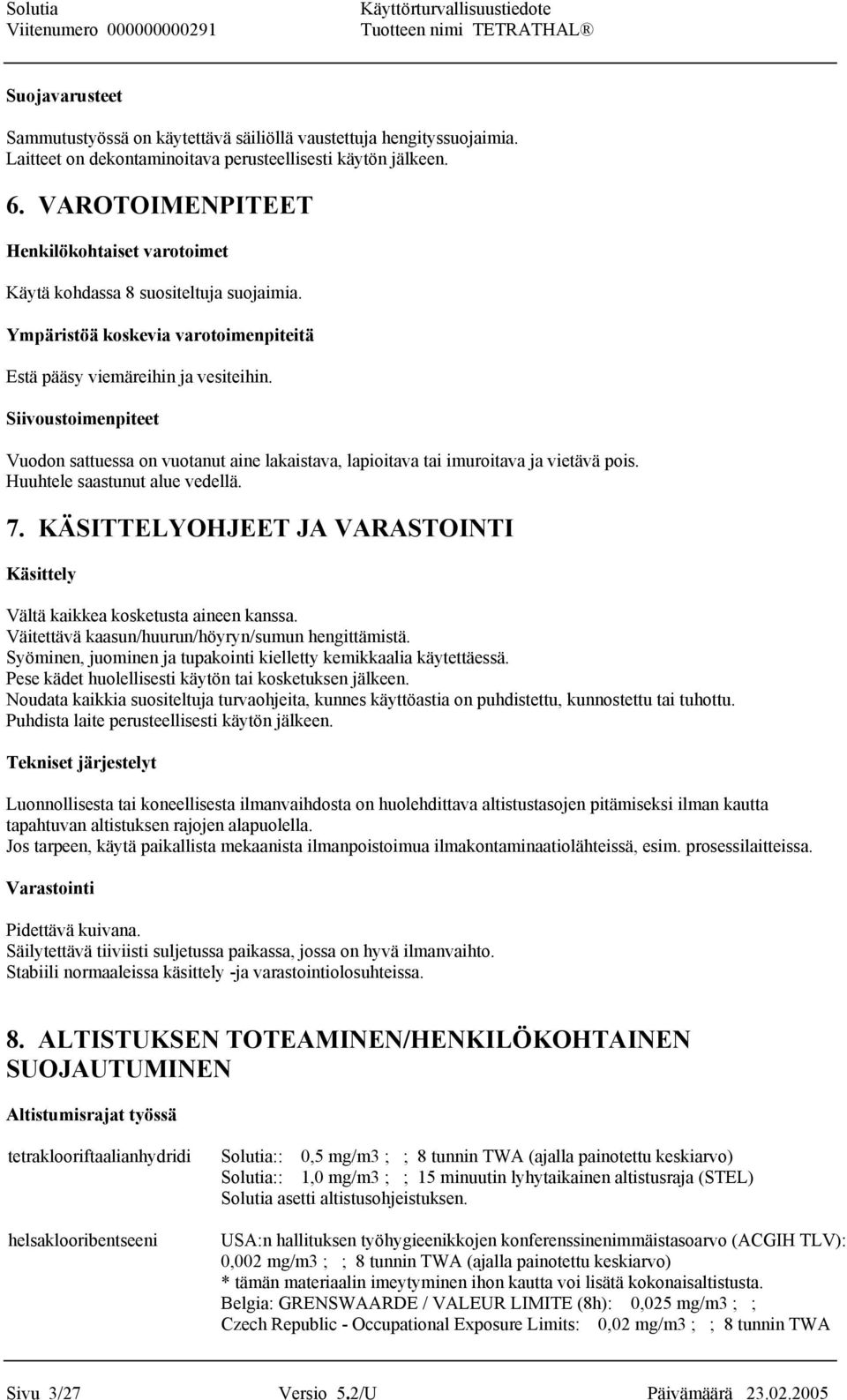 Siivoustoimenpiteet Vuodon sattuessa on vuotanut aine lakaistava, lapioitava tai imuroitava ja vietävä pois. Huuhtele saastunut alue vedellä. 7.