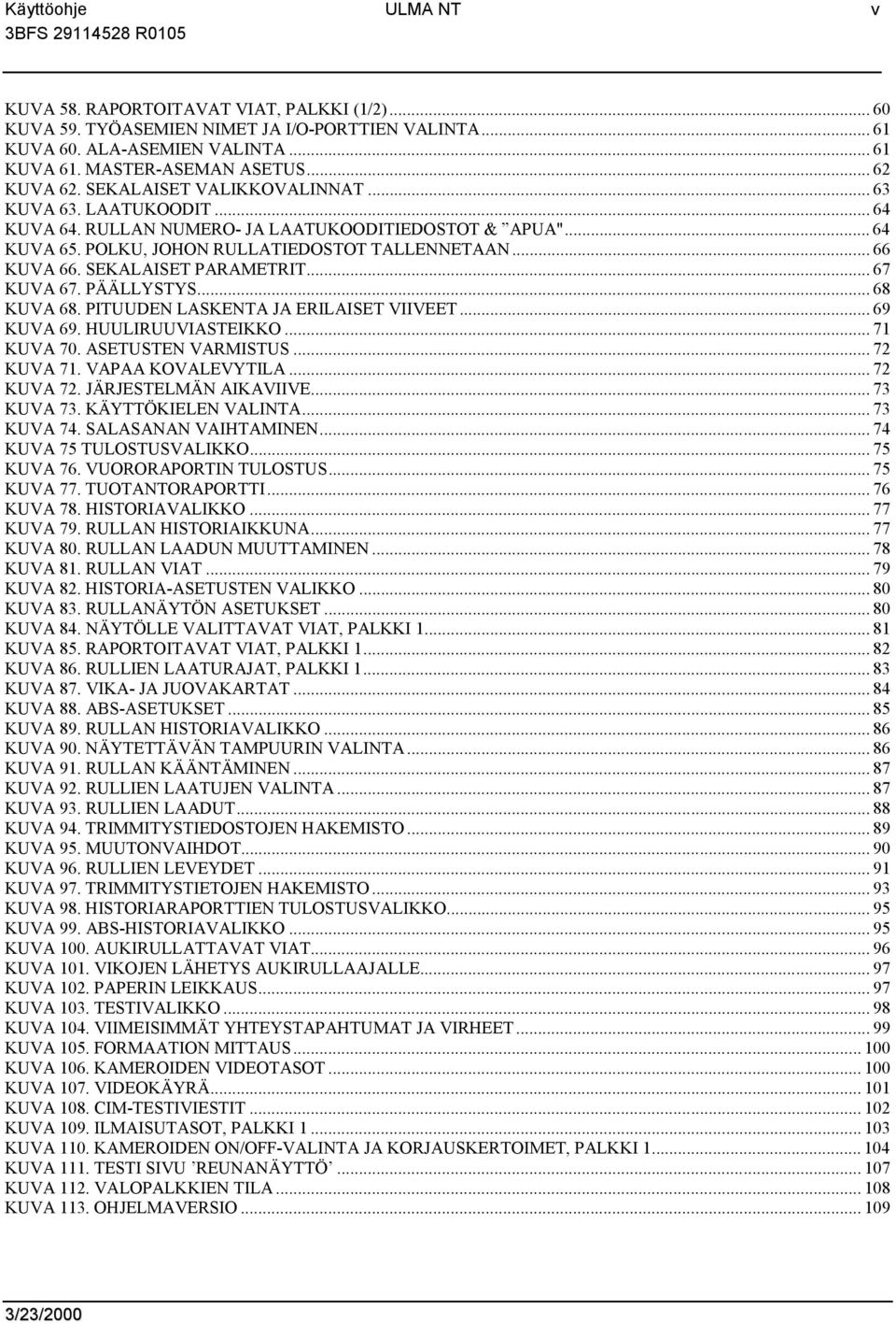 SEKALAISET PARAMETRIT... 67 KUVA 67. PÄÄLLYSTYS... 68 KUVA 68. PITUUDEN LASKENTA JA ERILAISET VIIVEET... 69 KUVA 69. HUULIRUUVIASTEIKKO... 71 KUVA 70. ASETUSTEN VARMISTUS... 72 KUVA 71.