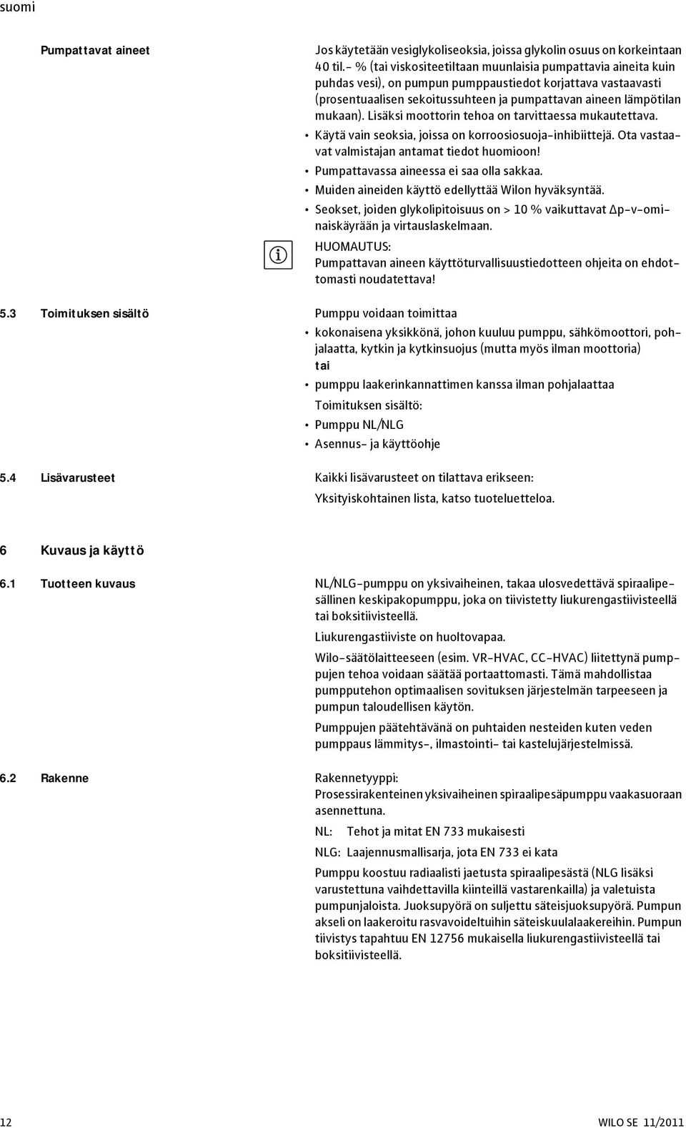 Lisäksi moottorin tehoa on tarvittaessa mukautettava. Käytä vain seoksia, joissa on korroosiosuoja-inhibiittejä. Ota vastaavat valmistajan antamat tiedot huomioon!