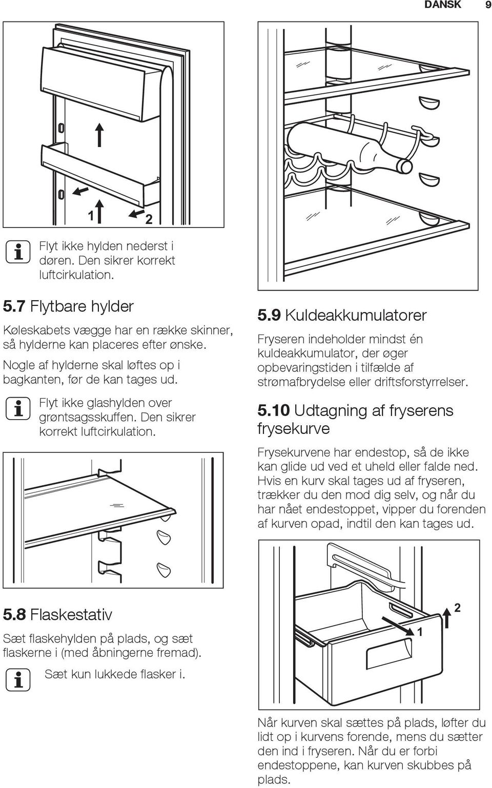 9 Kuldeakkumulatorer Fryseren indeholder mindst én kuldeakkumulator, der øger opbevaringstiden i tilfælde af strømafbrydelse eller driftsforstyrrelser. 5.