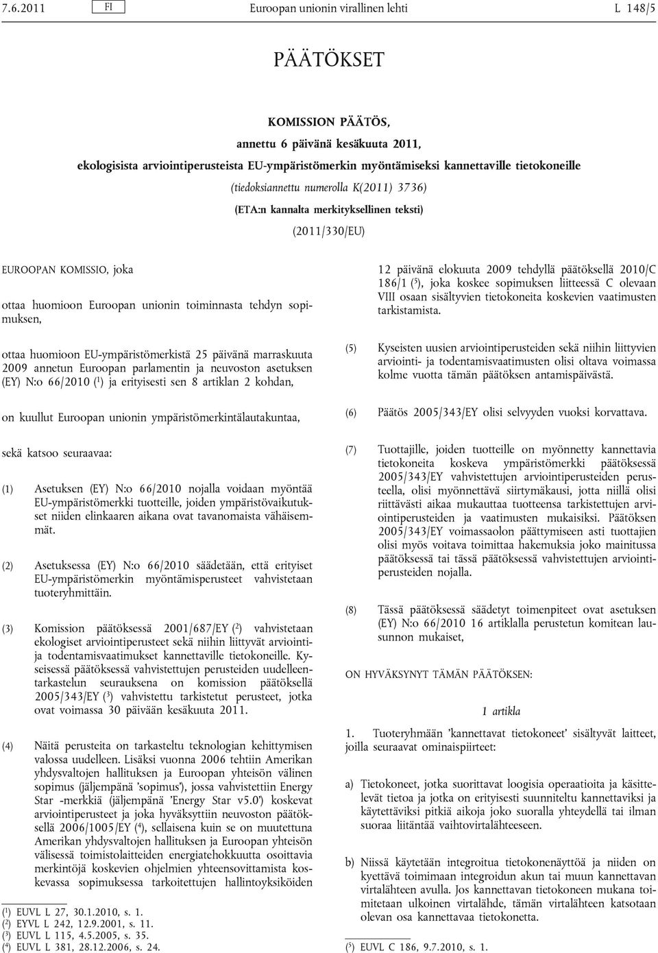 ottaa huomioon EU-ympäristömerkistä 25 päivänä marraskuuta 2009 annetun Euroopan parlamentin ja neuvoston asetuksen (EY) N:o 66/2010 ( 1 ) ja erityisesti sen 8 artiklan 2 kohdan, on kuullut Euroopan