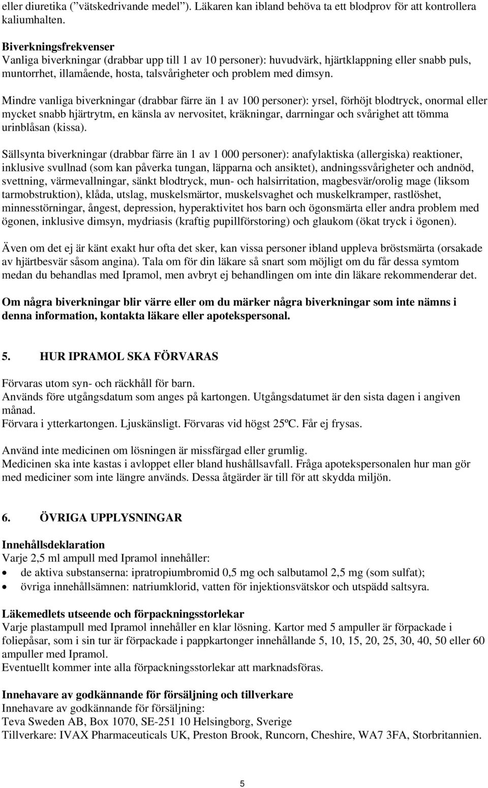 Mindre vanliga biverkningar (drabbar färre än 1 av 100 personer): yrsel, förhöjt blodtryck, onormal eller mycket snabb hjärtrytm, en känsla av nervositet, kräkningar, darrningar och svårighet att