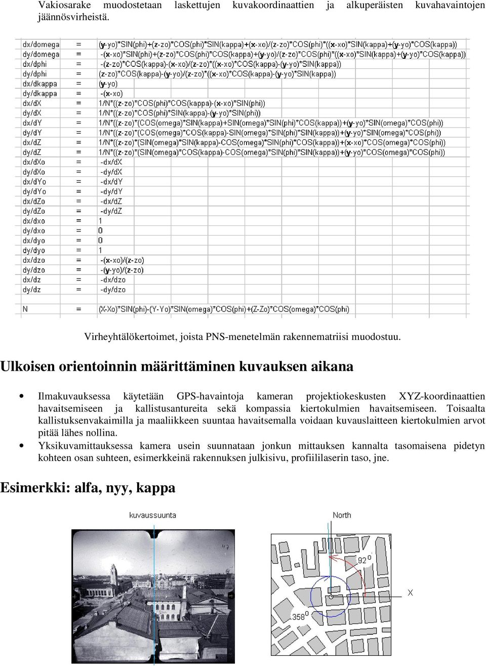 kompassia kiertokulmien havaitsemiseen. Toisaalta kallistuksenvakaimilla ja maaliikkeen suuntaa havaitsemalla voidaan kuvauslaitteen kiertokulmien arvot pitää lähes nollina.