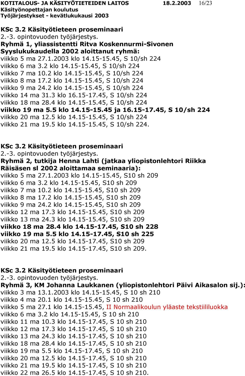 2 klo 14.15-15.45, S 10/sh 224 viikko 8 ma 17.2 klo 14.15-15.45, S 10/sh 224 viikko 9 ma 24.2 klo 14.15-15.45, S 10/sh 224 viikko 14 ma 31.3 klo 16.15-17.45, S 10/sh 224 viikko 18 ma 28.4 klo 14.