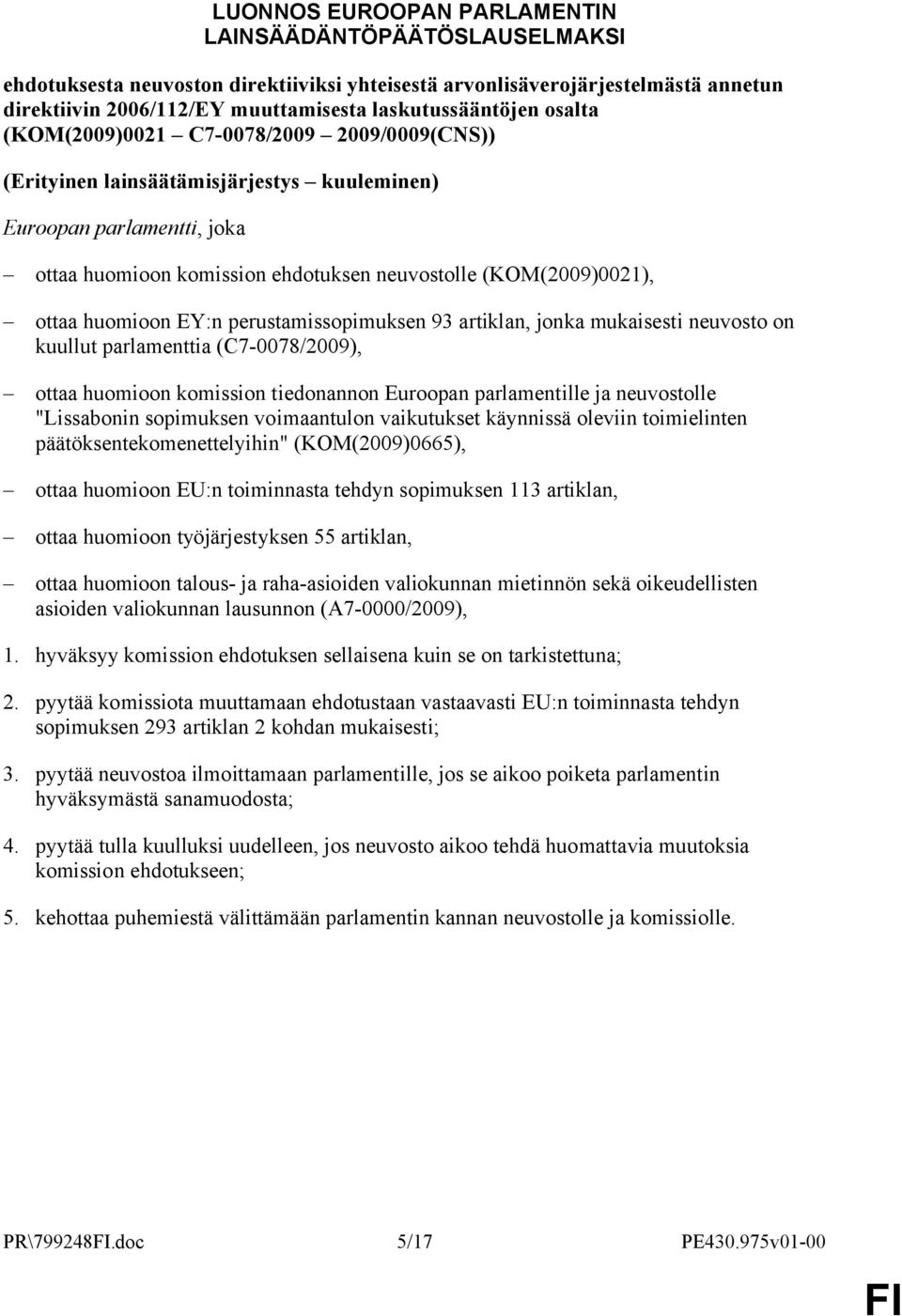 huomioon EY:n perustamissopimuksen 93 artiklan, jonka mukaisesti neuvosto on kuullut parlamenttia (C7-0078/2009), ottaa huomioon komission tiedonannon Euroopan parlamentille ja neuvostolle