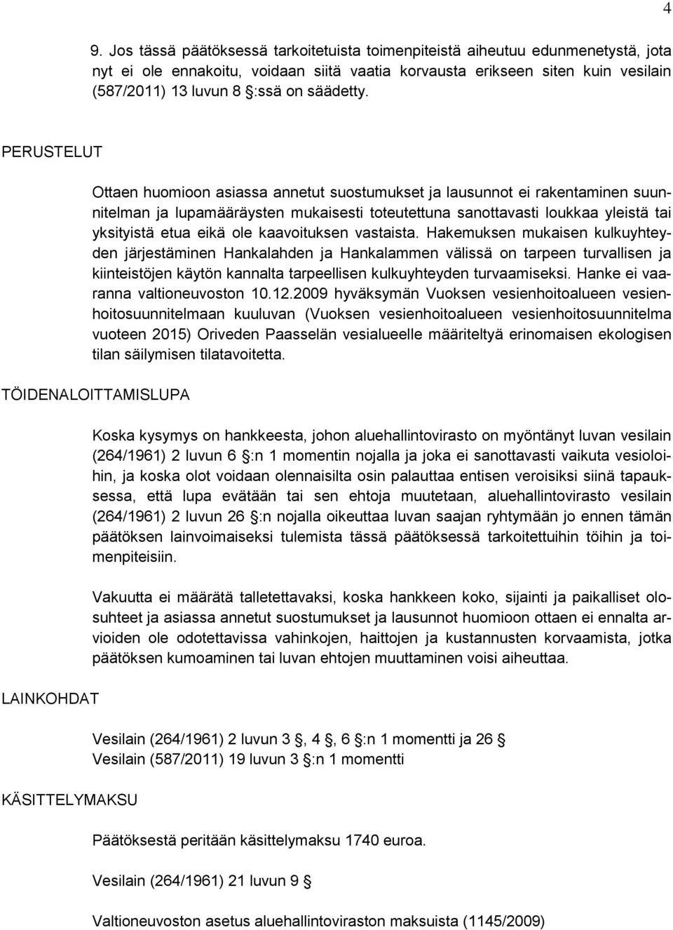 4 PERUSTELUT Ottaen huomioon asiassa annetut suostumukset ja lausunnot ei rakentaminen suunnitelman ja lupamääräysten mukaisesti toteutettuna sanottavasti loukkaa yleistä tai yksityistä etua eikä ole