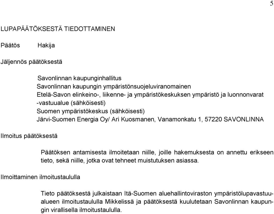 57220 SAVONLINNA Päätöksen antamisesta ilmoitetaan niille, joille hakemuksesta on annettu erikseen tieto, sekä niille, jotka ovat tehneet muistutuksen asiassa.