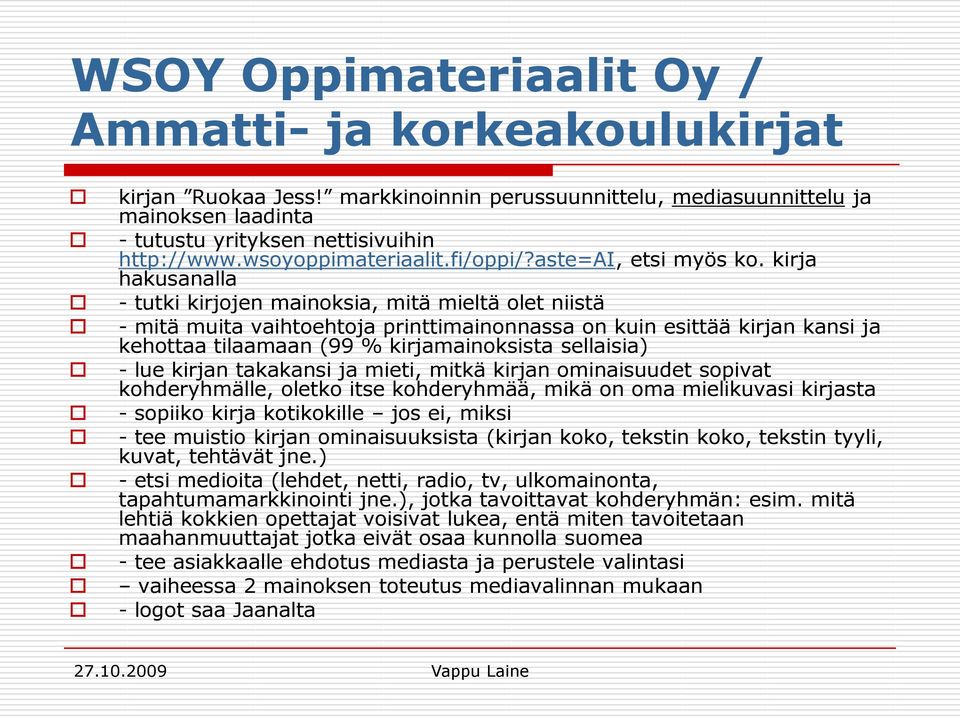 kirja hakusanalla - tutki kirjojen mainoksia, mitä mieltä olet niistä - mitä muita vaihtoehtoja printtimainonnassa on kuin esittää kirjan kansi ja kehottaa tilaamaan (99 % kirjamainoksista sellaisia)