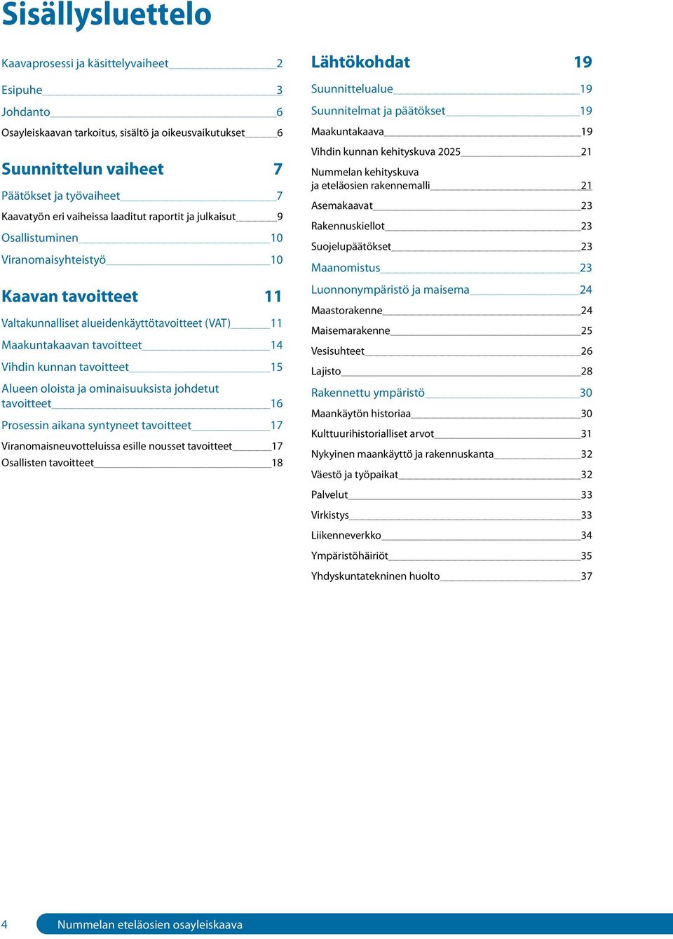 tavoitteet 15 Alueen oloista ja ominaisuuksista johdetut tavoitteet 16 Prosessin aikana syntyneet tavoitteet 17 Viranomaisneuvotteluissa esille nousset tavoitteet 17 Osallisten tavoitteet 18