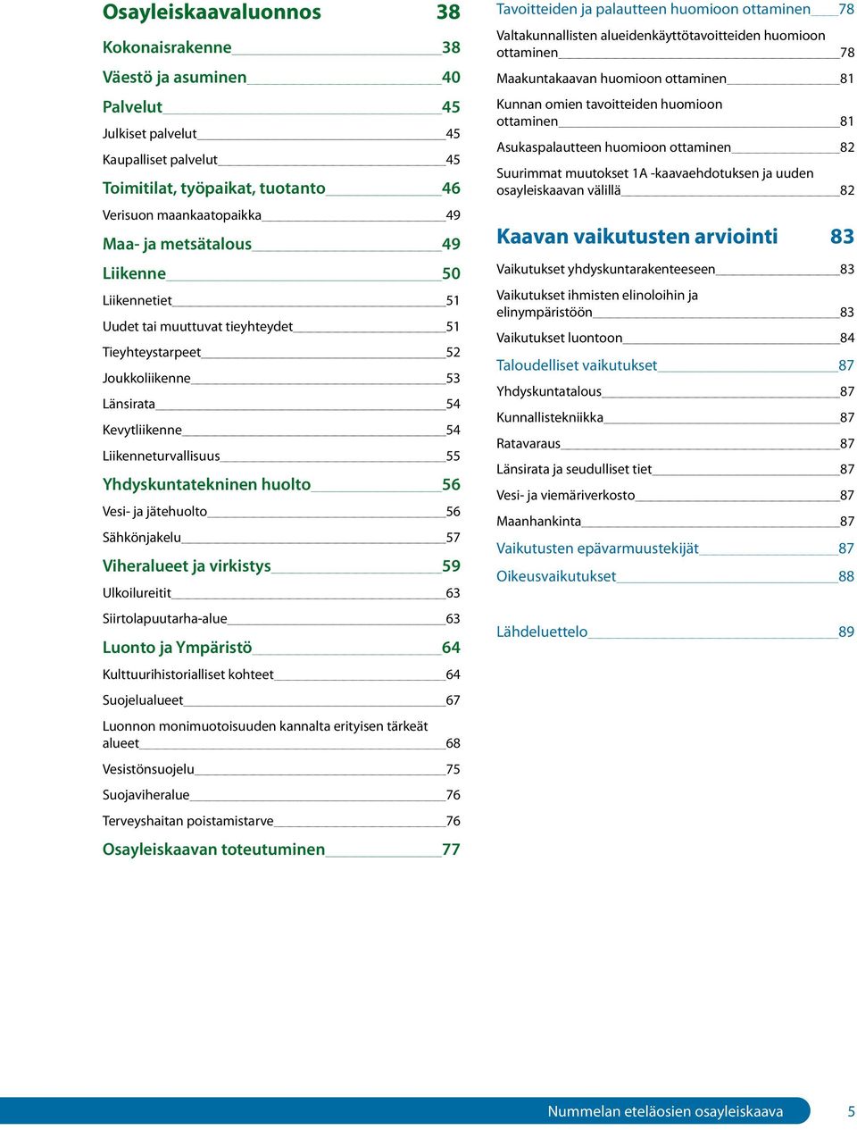 Vesi- ja jätehuolto 56 Sähkönjakelu 57 Viheralueet ja virkistys 59 Ulkoilureitit 63 Siirtolapuutarha-alue 63 Luonto ja Ympäristö 64 Kulttuurihistorialliset kohteet 64 Suojelualueet 67 Luonnon