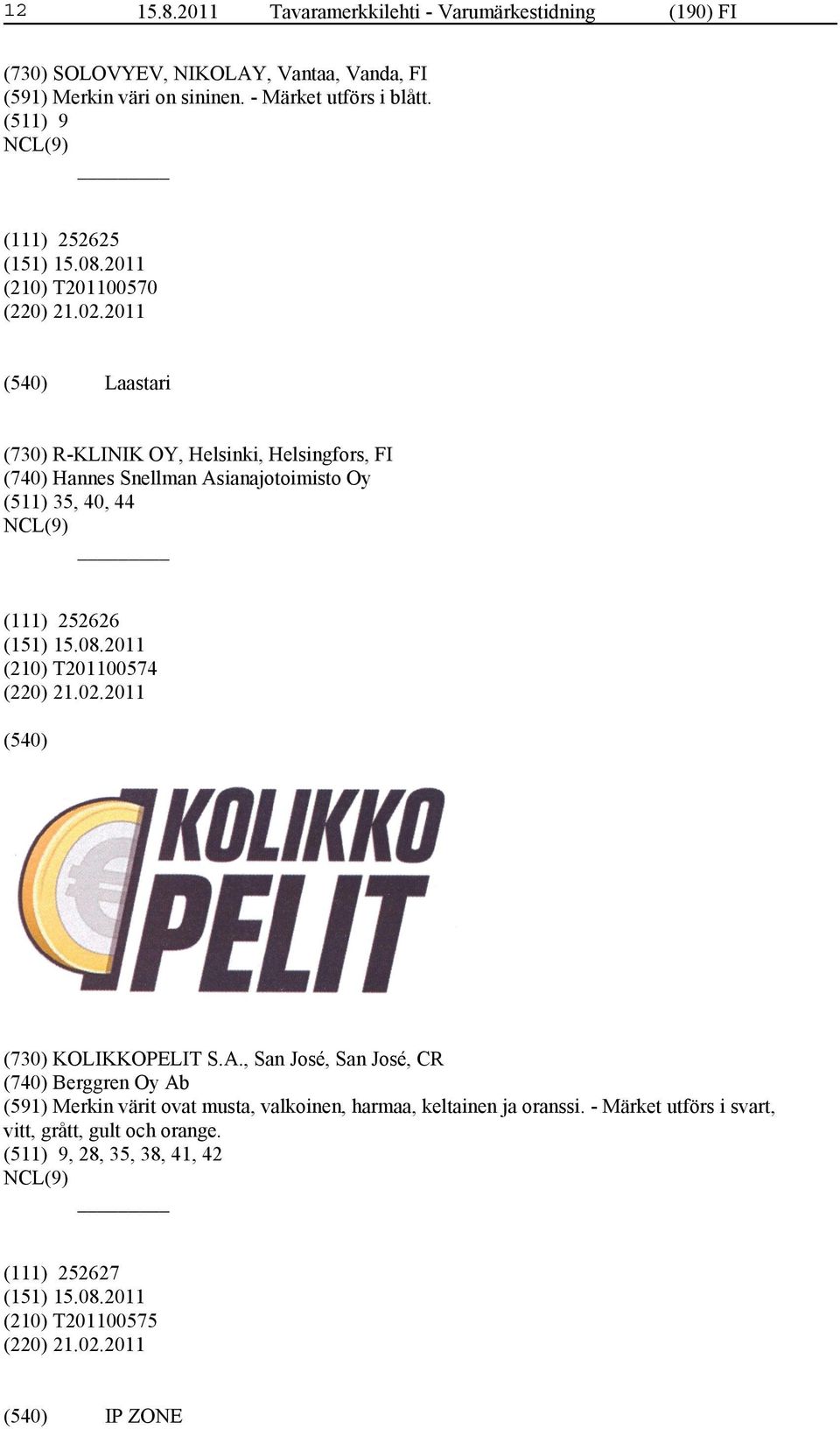 2011 Laastari (730) R-KLINIK OY, Helsinki, Helsingfors, FI (740) Hannes Snellman Asianajotoimisto Oy (511) 35, 40, 44 (111) 252626 (210) T201100574 (220) 21.02.