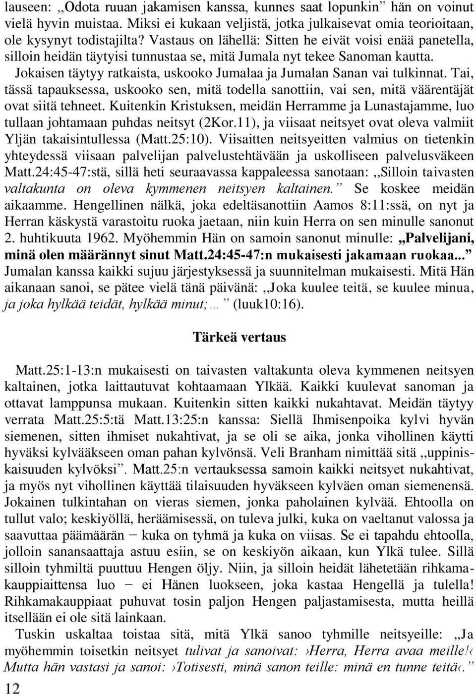 Jokaisen täytyy ratkaista, uskooko Jumalaa ja Jumalan Sanan vai tulkinnat. Tai, tässä tapauksessa, uskooko sen, mitä todella sanottiin, vai sen, mitä väärentäjät ovat siitä tehneet.