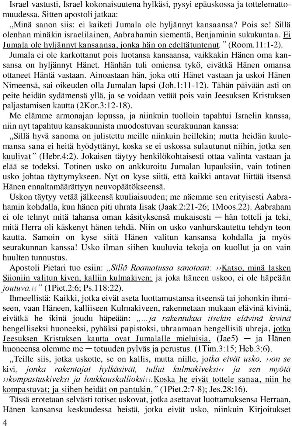 Jumala ei ole karkottanut pois luotansa kansaansa, vaikkakin Hänen oma kansansa on hyljännyt Hänet. Hänhän tuli omiensa tykö, eivätkä Hänen omansa ottaneet Häntä vastaan.